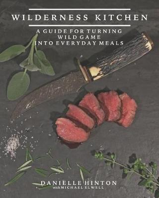Wilderness Kitchen: A Guide For Turning Wild Game Into Everyday Meals