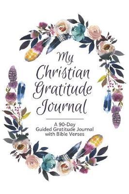 My Christian Gratitude Journal: A 90-Day/3 Month Guided Gratitude Journal with Bible Verses and Prompts for Reflection and Spiritual Inspiration Floral