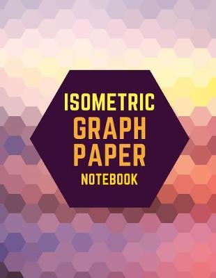 Isometric Graph Paper Notebook: Draw Your Own 3D, Sculpture or Landscaping Geometric Designs! 1/4 inch Equilateral Triangle Isometric Graph Recticle Triangular Paper