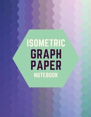 Isometric Graph Paper Notebook: Draw Your Own 3D, Sculpture or Landscaping Geometric Designs! 1/4 inch Equilateral Triangle Isometric Graph Recticle Triangular Paper