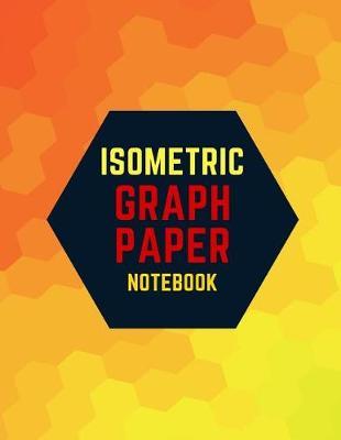 Isometric Graph Paper Notebook: Draw Your Own 3D, Sculpture or Landscaping Geometric Designs! 1/4 inch Equilateral Triangle Isometric Graph Recticle Triangular Paper