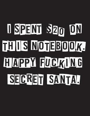 I Spent $20 on This Notebook. Happy Fucking Secret Santa.: Lined Notebook