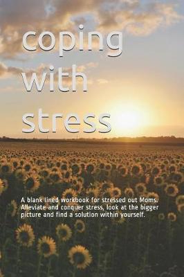 coping with stress: A blank lined workbook for stressed out Moms. Alleviate and conquer stress, look at the bigger picture and find a solution within yourself.