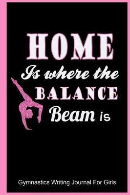 Home Is Where the Balance Beam Is: Gymnastics Writing Journal for Girls: College Ruled Blank Lined Paper