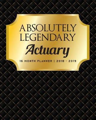 Absolutely Legendary Actuary: 16 Month Planner 2018 - 2019