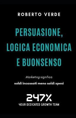 Persuasione, Logica Economica e Buonsenso: Il risultato del tuo Marketing e Soldi Incassati meno Soldi Spesi
