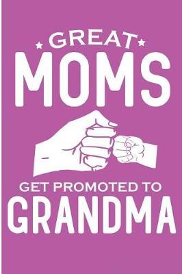 Great Moms Get Promoted to Grandma: Promoted to Grandma Baby Announcement Blank Lined Note Book
