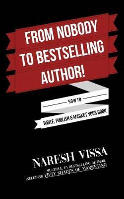 From Nobody to Bestselling Author!: How to Write, Publish & Market Your Book