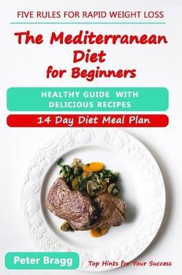 The Mediterranean Diet for Beginners: Healthy Guide with Delicious Recipes and a 14 Day Diet Meal Plan