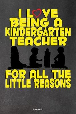 I Love Being a Kindergarten Teacher for All the Little Reasons: Journal