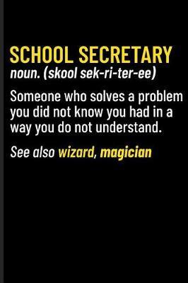 School Secretary Noun. (Skool Sek-Ri-Ter-Ee) Someone Who Solves a Problem You Did Not Know You Had in a Way You Do Not Understand. See Also Wizard, Magician: Journal Notebook