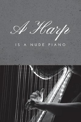 A Harp Is a Nude Piano: Versatile 6x9 Musical Notebook Journal for Musicians on the Go Weddings, Birthday, Bridal and Baby Showers, Anniversary, Graduation, Retirement Parties, Receptions, Celebrations and More