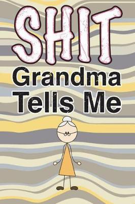 Shit Grandma Tells Me: 6x9 Journal, Blank Unlined Paper - 100 Pages, Funny Personal Notebook of Your Grandma's Words of Wisdom, Philosophy, Advice, Thoughts, Planning, Notes, To-Do Lists, Reminders, School Supplies Work Office Home