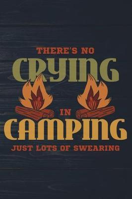 There's No Crying In Camping Just Lots Of Swearing: Funny Camp Journal For Campers: Blank Lined Notebook For Outdoor Lovers To Write Notes & Writing
