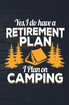 Yes I Do Have A Retirement Plan I Plan On Camping: Funny Camp Journal For Campers: Blank Lined Notebook For Outdoor Lovers To Write Notes & Writing