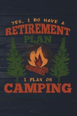Yes I Do Have A Retirement Plan I Plan On Camping: Funny Camp Journal For Campers: Blank Lined Notebook For Outdoor Lovers To Write Notes & Writing