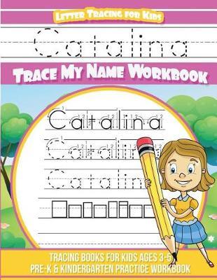 Catalina Letter Tracing for Kids Trace My Name Workbook: Tracing Books for Kids Ages 3 - 5 Pre-K & Kindergarten Practice Workbook