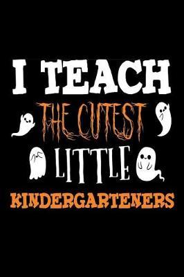I Teach The Cutest Little Kindergartners: Halloween Kindergarten Teacher Novelty Notebook Gift