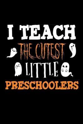 I Teach The Cutest Little Preschoolers: Funny Halloween Notebook Gift For Preschool Teachers