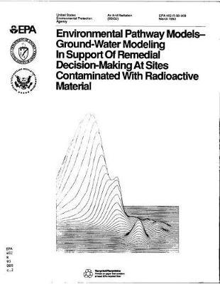 Environmental Pathway Models-Ground-Water Modeling in Support of Remedial Decision-Making at Sites Contaminated with Radioactive Material