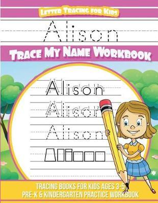 Alison Letter Tracing for Kids Trace my Name Workbook: Tracing Books for Kids ages 3 - 5 Pre-K & Kindergarten Practice Workbook