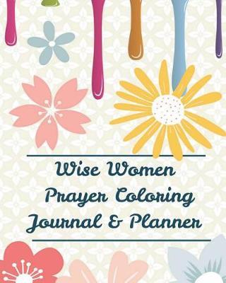 Wise Women Prayer Coloring Journal & Planner: Experiencing God's Love and Praying in Color, Cheer Up Your Day (Prayer Journal+coloring Book+weekly Planner) (Prayer Journal & Planner for Women)