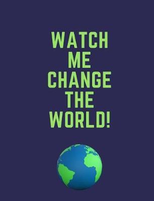 Watch Me Change the World!: Insperational Mindset Quotes: A daily reminder that you will change the world. Great for Elementary and Secondary Students. 150 pages of wide ruled lined paper in a 7.44 x 9.69 composition notebook.