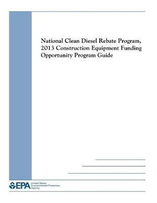National Clean Diesel Rebate Program: 2013 Construction Equipment Funding Opportunity Program Guide