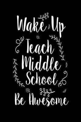 Wake Up Teach Middle School Be Awesome: 6x9 Notebook, Ruled, Back to School, School Planner, Organizer, Diary, Journal Notebook for Middle School Teachers