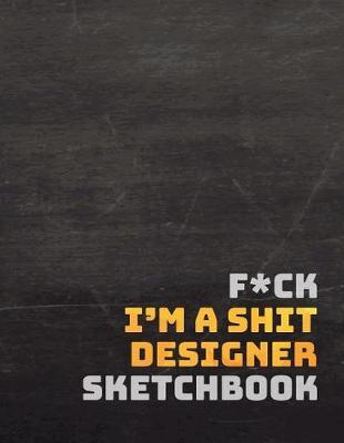 F*ck I?m a Shit Designer Sketchbook: A Large Journal with Blank Paper for Sketching and Drawing: Designer Edition