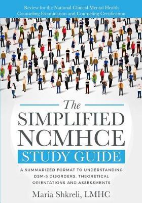 The Simplified Ncmhce Study Guide: A Summarized Format to Understanding Dsm -5 Disorders, Theoretical Orientations and Assessments