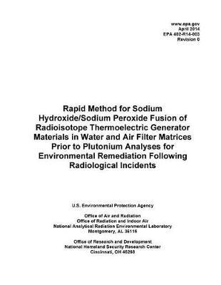 Rapid Method for Sodium Hydroxide/Sodium Peroxide Fusion of Radioisotope Thermoelectric Generator Materials in Water and Air Filter Matrices Prior to Plutonium Analyses for Environmental Remediation Following Radiological Incidents