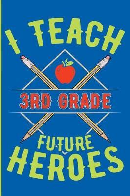 I Teach 3rd Grade Future Heroes: 3rd Grade Teacher Blank Lined Journal