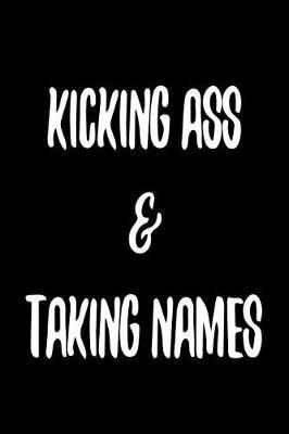 Kicking Ass & Taking Names: 6 X 9 College Ruled Paper Notebook, Appreciation, Quote Journal or Diary Unique Inspirational Composition Book Gift for Boys, Girls, Students and Teachers - Retirement, Birthday, Gag or Gratitude Present - Black Cover