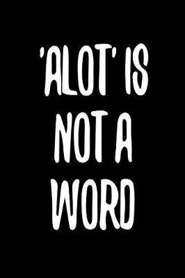 Alot Is Not a Word: 6 X 9 Wide Ruled Paper Notebook, Appreciation, Quote Journal or Diary Unique Inspirational Composition Book Gift for Boys, Girls, Students and Teachers - Retirement, Birthday, Gag or Gratitude Present - Black Cover