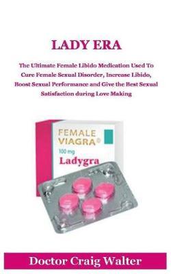 Lady Era: The Ultimate Female Libido Medication Used to Cure Female Sexual Disorder, Increase Libido, Boost Sexual Performance and Give the Best Sexual Satisfaction During Love Making