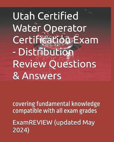 Utah Certified Water Operator Certification Exam - Distribution Review Questions & Answers: covering fundamental knowledge compatible with all exam grades