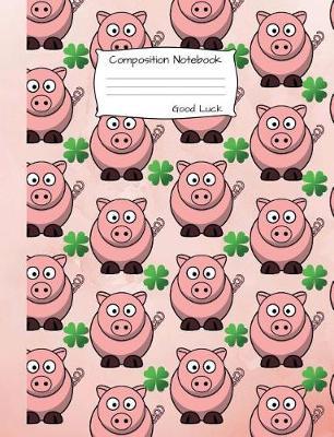 Composition Notebook Good Luck: Wide Ruled lined Book to write in for school, take notes, for kids, teens, students, biology teachers, homeschool, pink pigs, green shamrock Cover