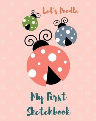 Let's Doodle My First Sketchbook: Ladybug Doodling Fun Artists Sketch Pad for Children of All Ages: 8 X 10 100 Blank Pages to Draw, Color, Create, Image and Bring Your Picture Story to Life.