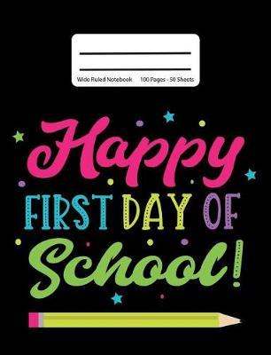 Happy First Day Of School!: Back To School Composition Notebook, Wide Ruled, 100 Pages 7.44 x 9.69 - Elementary - High School - Home School