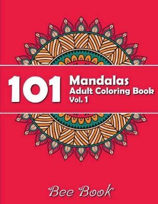 101 Mandalas Adult Coloring Book Vol. 1 by Bee Book: 101 Unique Mandala Designs and Stress Relieving Patterns for Adult Relaxation, Meditation, and Happiness.
