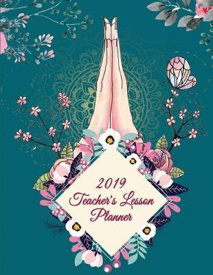 2019 Teacher's Lesson Planner: Pretty Flowers Design, 2019 Weekly Monthly Teacher Planner and Record Book 8.5  X 11  Weekly Spreads Include Space to Write Your Lessons Plans for Each Subject