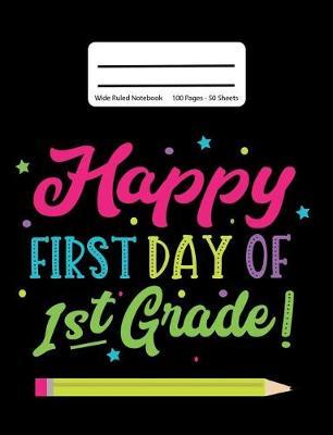 Happy First Day Of 1st Grade!: Back To School Composition Notebook, Wide Ruled, 100 Pages 7.44 x 9.69 - Elementary - High School - Home School
