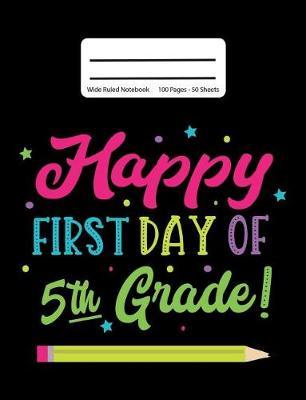 Happy First Day Of 5th Grade!: Back To School Composition Notebook, Wide Ruled, 100 Pages 7.44 x 9.69 - Elementary - Fifth Grade - Home School