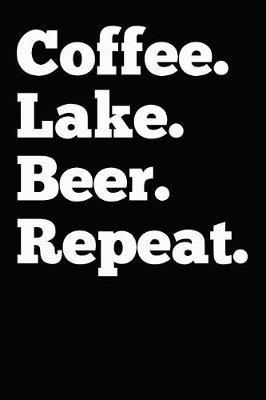 Coffee Lake Beer Repeat: Lake & Coffee Lovers Gifts For Men And Women. Funny Novelty Beer Themed Journal Notebook