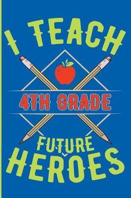 I Teach 4th Grade Future Heroes: 4th Grade Teacher Blank Lined Journal, Diary or Planner