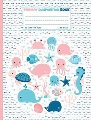 Primary Composition Book: Sea Animals Half Ruled Half Blank Draw and Write Journal - Picture Space for Drawing and Primary Ruled Lines for Creative Story Writing 50 sheets/100 pages 7.44  x 9.69