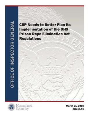 Cbp Needs to Better Plan Its Implementation of the Dhs Prison Rape Elimination ACT Regulations (Rp