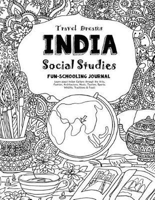 Travel Dreams India - Social Studies Fun-Schooling Journal: Learn about Indian Culture Through the Arts, Fashion, Architecture, Music, Tourism, Sports, Wildlife, Traditions & Food!