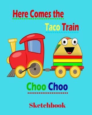 Here Comes the Taco Train Choo Choo Sketchbook: 8 X 10 Art Doodle Book: Children's Printing, Doodles, Drawings and Early Learning Through Coloring